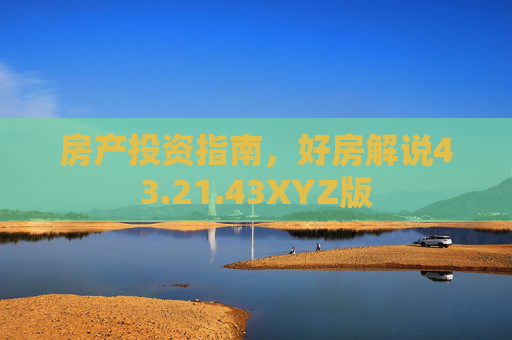 房产投资指南，好房解说43.21.43XYZ版