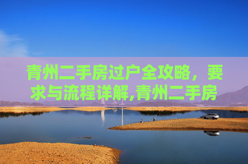 青州二手房过户全攻略，要求与流程详解,青州二手房过户有哪些要求