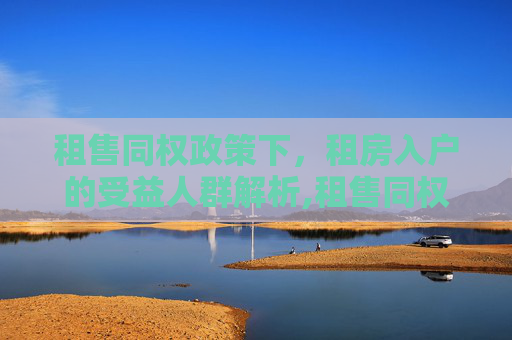 租售同权政策下，租房入户的受益人群解析,租售同权租房入户受益人群是哪些
