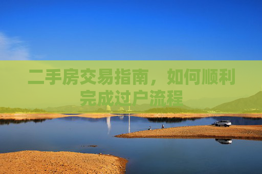 二手房交易指南，如何顺利完成过户流程