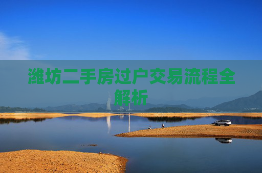潍坊二手房过户交易流程全解析