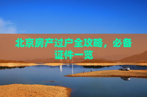 北京房产过户全攻略，必备证件一览