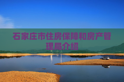 石家庄市住房保障和房产管理局介绍