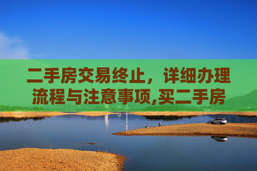 二手房交易终止，详细办理流程与注意事项,买二手房终止交易怎么办理