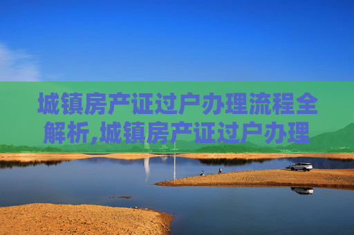 城镇房产证过户办理流程全解析,城镇房产证过户办理流程