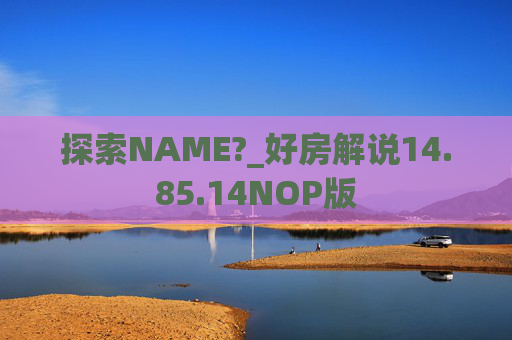 探索NAME?_好房解说14.85.14NOP版