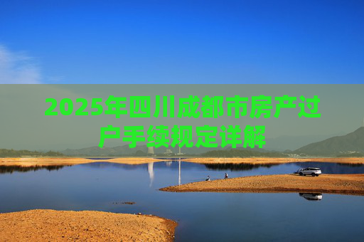 2025年四川成都市房产过户手续规定详解