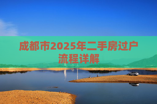 成都市2025年二手房过户流程详解