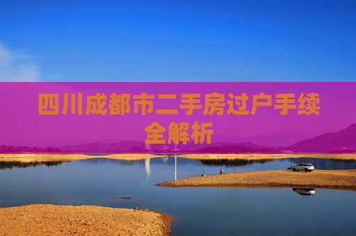 四川成都市二手房过户手续全解析