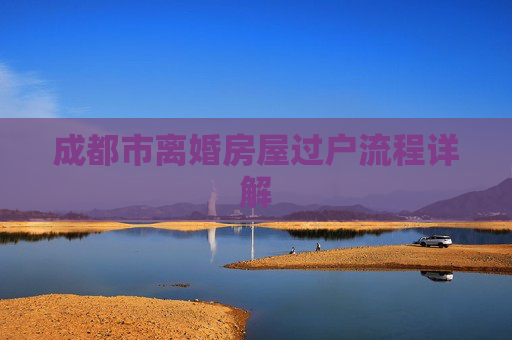 成都市离婚房屋过户流程详解