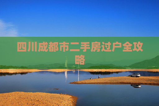 四川成都市二手房过户全攻略