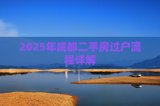 2025年成都二手房过户流程详解
