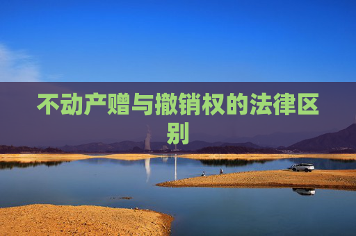 不动产赠与撤销权的法律区别