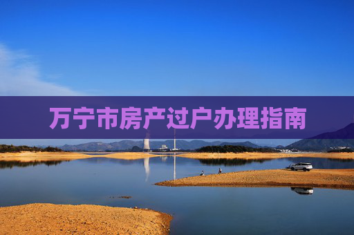 万宁市房产过户办理指南