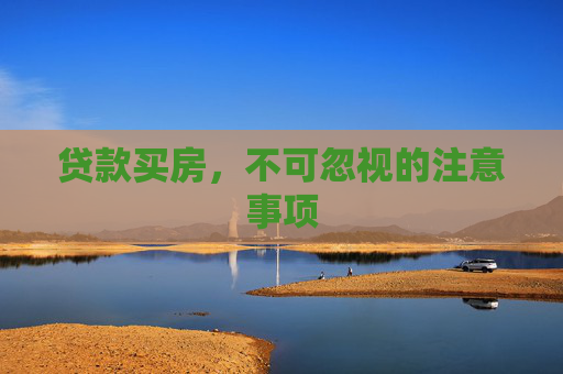 贷款买房，不可忽视的注意事项