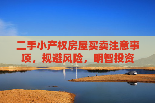 二手小产权房屋买卖注意事项，规避风险，明智投资