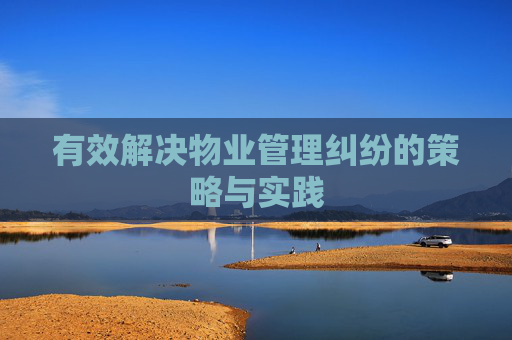 有效解决物业管理纠纷的策略与实践