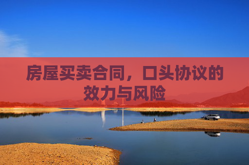房屋买卖合同，口头协议的效力与风险