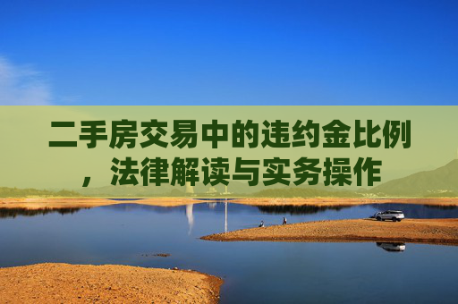 二手房交易中的违约金比例，法律解读与实务操作