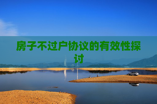 房子不过户协议的有效性探讨
