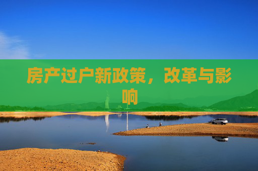房产过户新政策，改革与影响
