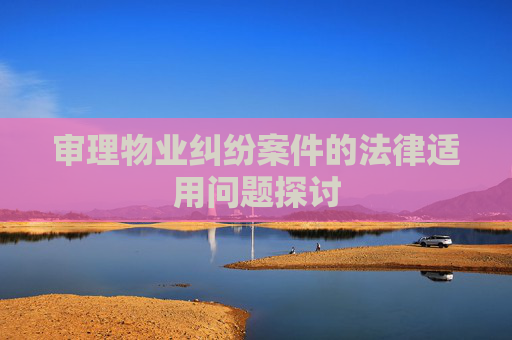 审理物业纠纷案件的法律适用问题探讨