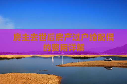 房主去世后房产过户给配偶的费用详解
