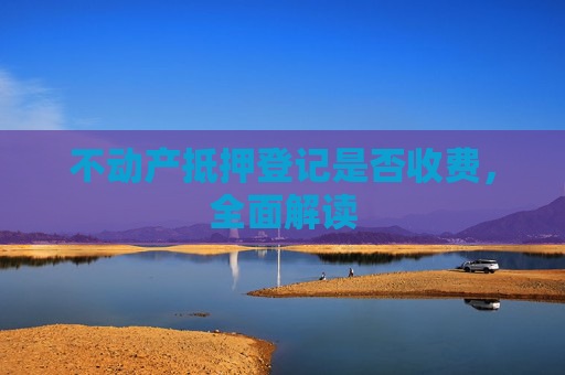 不动产抵押登记是否收费，全面解读