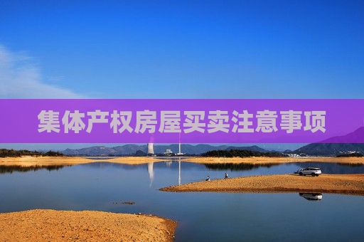 集体产权房屋买卖注意事项