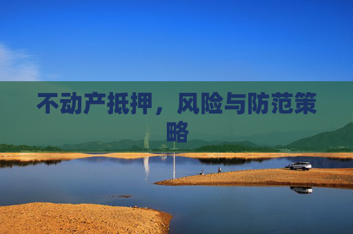 不动产抵押，风险与防范策略