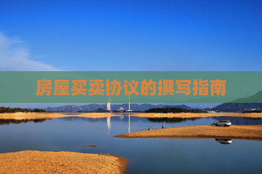 房屋买卖协议的撰写指南