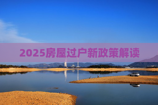2025房屋过户新政策解读