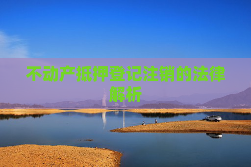 不动产抵押登记注销的法律解析