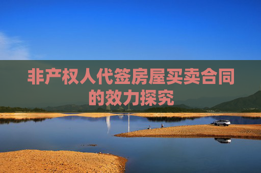 非产权人代签房屋买卖合同的效力探究