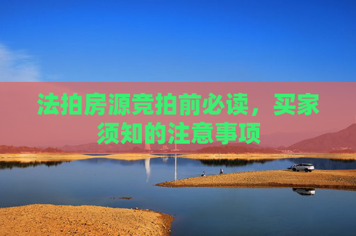 法拍房源竞拍前必读，买家须知的注意事项