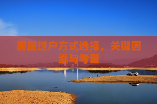 房屋过户方式选择，关键因素与考量