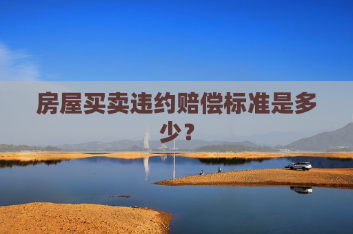 房屋买卖违约赔偿标准是多少？