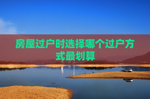房屋过户时选择哪个过户方式最划算