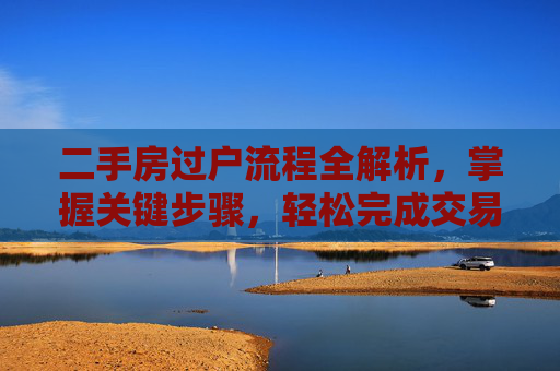 二手房过户流程全解析，掌握关键步骤，轻松完成交易