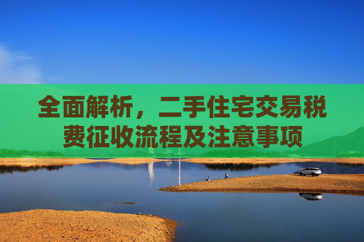 全面解析，二手住宅交易税费征收流程及注意事项