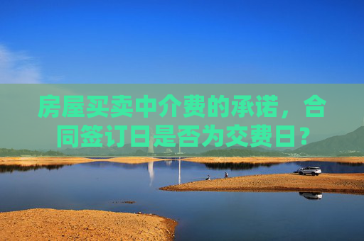 房屋买卖中介费的承诺，合同签订日是否为交费日？