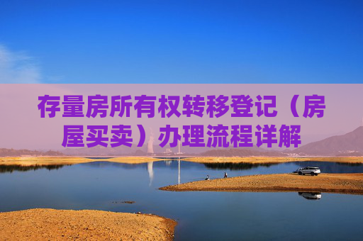 存量房所有权转移登记（房屋买卖）办理流程详解