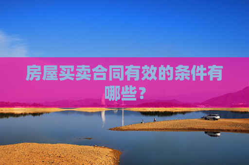 房屋买卖合同有效的条件有哪些？