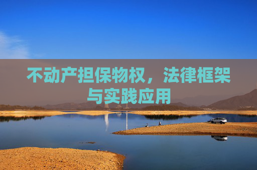 不动产担保物权，法律框架与实践应用