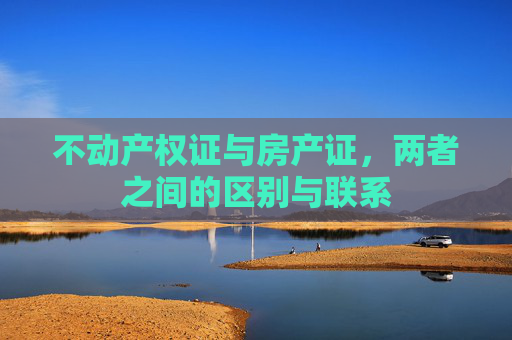 不动产权证与房产证，两者之间的区别与联系