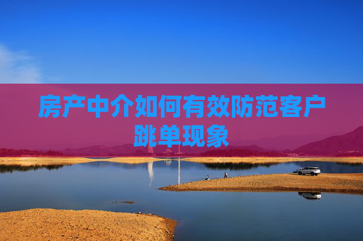 房产中介如何有效防范客户跳单现象