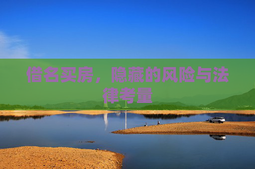 借名买房，隐藏的风险与法律考量