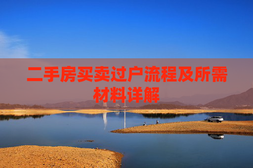二手房买卖过户流程及所需材料详解