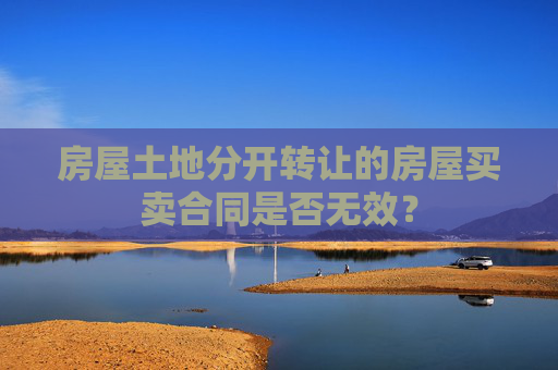 房屋土地分开转让的房屋买卖合同是否无效？