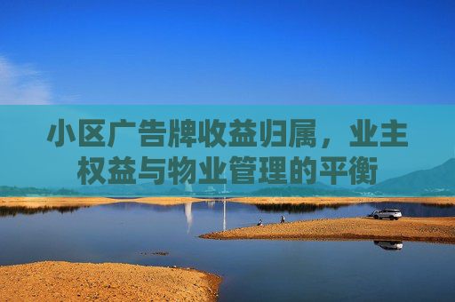 小区广告牌收益归属，业主权益与物业管理的平衡